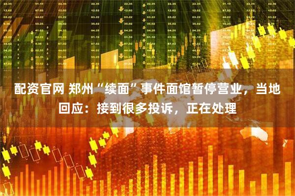 配资官网 郑州“续面”事件面馆暂停营业，当地回应：接到很多投诉，正在处理