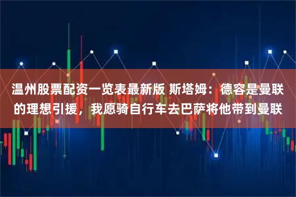 温州股票配资一览表最新版 斯塔姆：德容是曼联的理想引援，我愿骑自行车去巴萨将他带到曼联