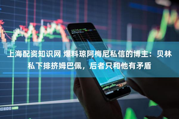 上海配资知识网 爆料琼阿梅尼私信的博主：贝林私下排挤姆巴佩，后者只和他有矛盾