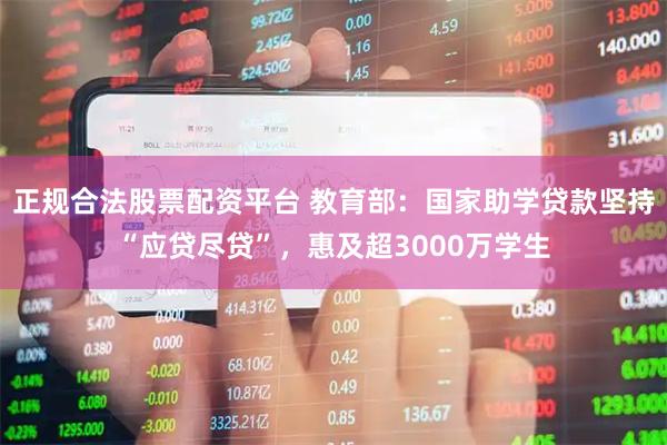 正规合法股票配资平台 教育部：国家助学贷款坚持“应贷尽贷”，惠及超3000万学生