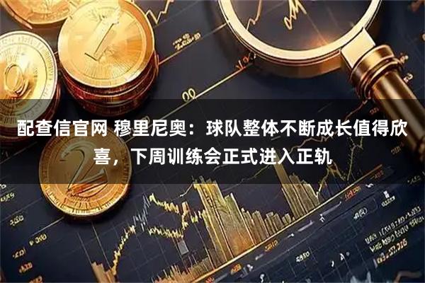 配查信官网 穆里尼奥：球队整体不断成长值得欣喜，下周训练会正式进入正轨